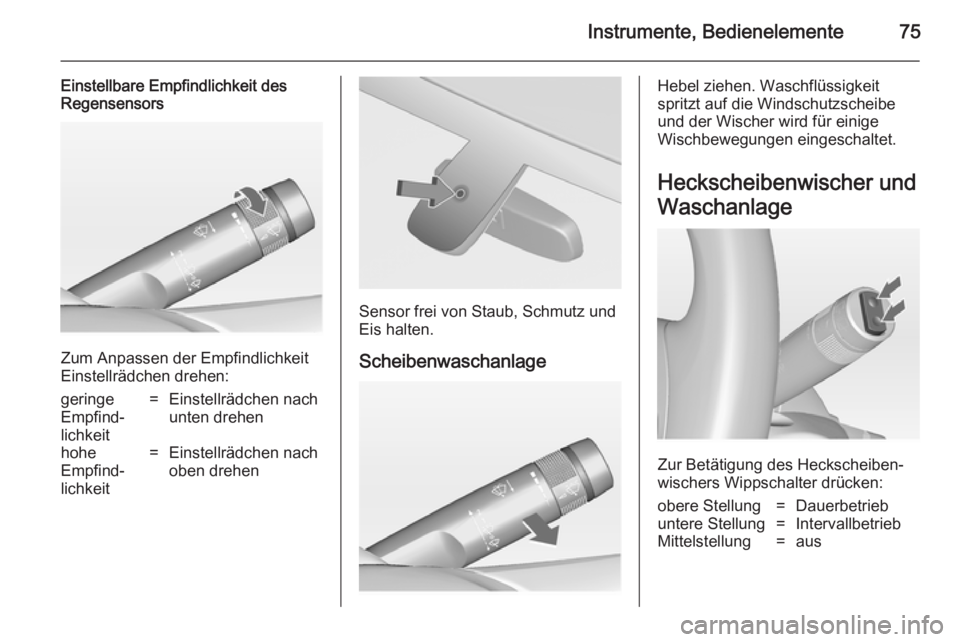 OPEL ADAM 2014.5  Betriebsanleitung (in German) Instrumente, Bedienelemente75
Einstellbare Empfindlichkeit des
Regensensors
Zum Anpassen der Empfindlichkeit
Einstellrädchen drehen:
geringe
Empfind‐
lichkeit=Einstellrädchen nach
unten drehenhohe