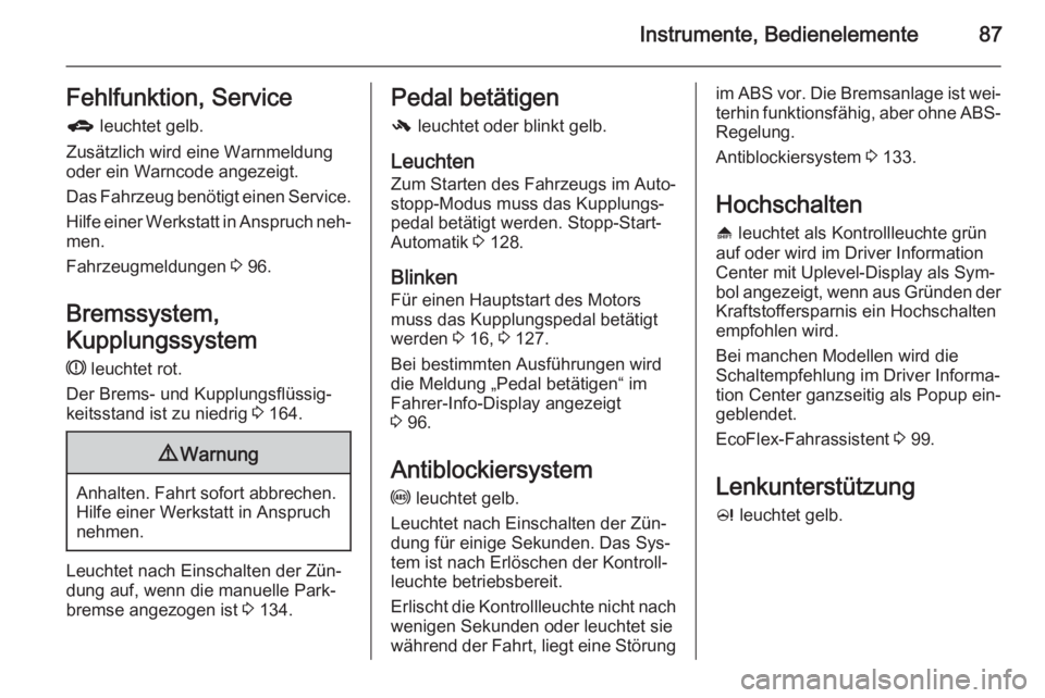 OPEL ADAM 2014.5  Betriebsanleitung (in German) Instrumente, Bedienelemente87Fehlfunktion, Serviceg  leuchtet gelb.
Zusätzlich wird eine Warnmeldung
oder ein Warncode angezeigt.
Das Fahrzeug benötigt einen Service.
Hilfe einer Werkstatt in Anspru