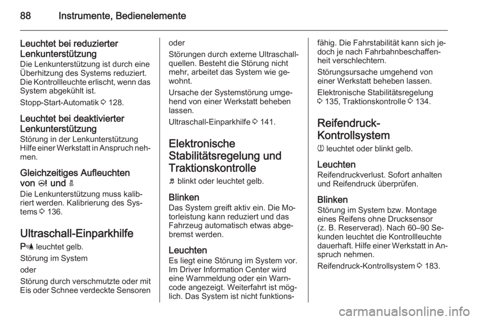 OPEL ADAM 2014.5  Betriebsanleitung (in German) 88Instrumente, Bedienelemente
Leuchtet bei reduzierter
Lenkunterstützung Die Lenkunterstützung ist durch eine
Überhitzung des Systems reduziert.
Die Kontrollleuchte erlischt, wenn das
System abgek�