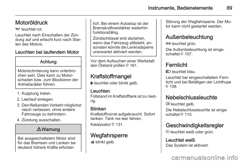 OPEL ADAM 2014.5  Betriebsanleitung (in German) Instrumente, Bedienelemente89MotoröldruckI  leuchtet rot.
Leuchtet nach Einschalten der Zün‐
dung auf und erlischt kurz nach Star‐
ten des Motors.
Leuchten bei laufendem MotorAchtung
Motorschmie