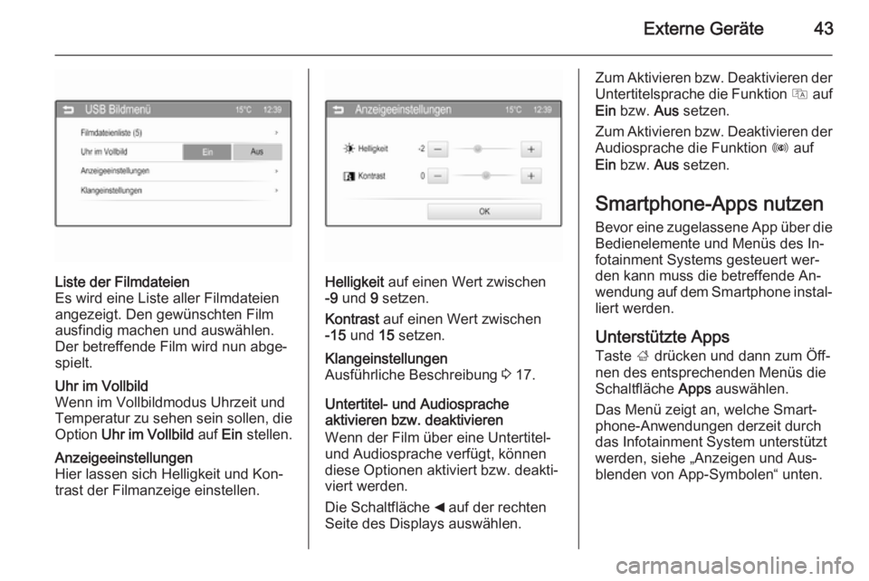 OPEL ADAM 2015  Infotainment-Handbuch (in German) Externe Geräte43
Liste der Filmdateien
Es wird eine Liste aller Filmdateien
angezeigt. Den gewünschten Film
ausfindig machen und auswählen.
Der betreffende Film wird nun abge‐
spielt.Uhr im Vollb