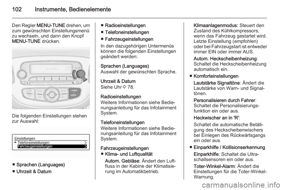 OPEL ADAM 2015 Betriebsanleitung (in German) 102Instrumente, Bedienelemente
Den Regler MENU-TUNE drehen, um
zum gewünschten Einstellungsmenü zu wechseln, und dann den Knopf MENU-TUNE drücken.
Die folgenden Einstellungen stehen
zur Auswahl:
OPEL ADAM 2015 Betriebsanleitung (in German) 102Instrumente, Bedienelemente
Den Regler MENU-TUNE drehen, um
zum gewünschten Einstellungsmenü zu wechseln, und dann den Knopf MENU-TUNE drücken.
Die folgenden Einstellungen stehen
zur Auswahl: