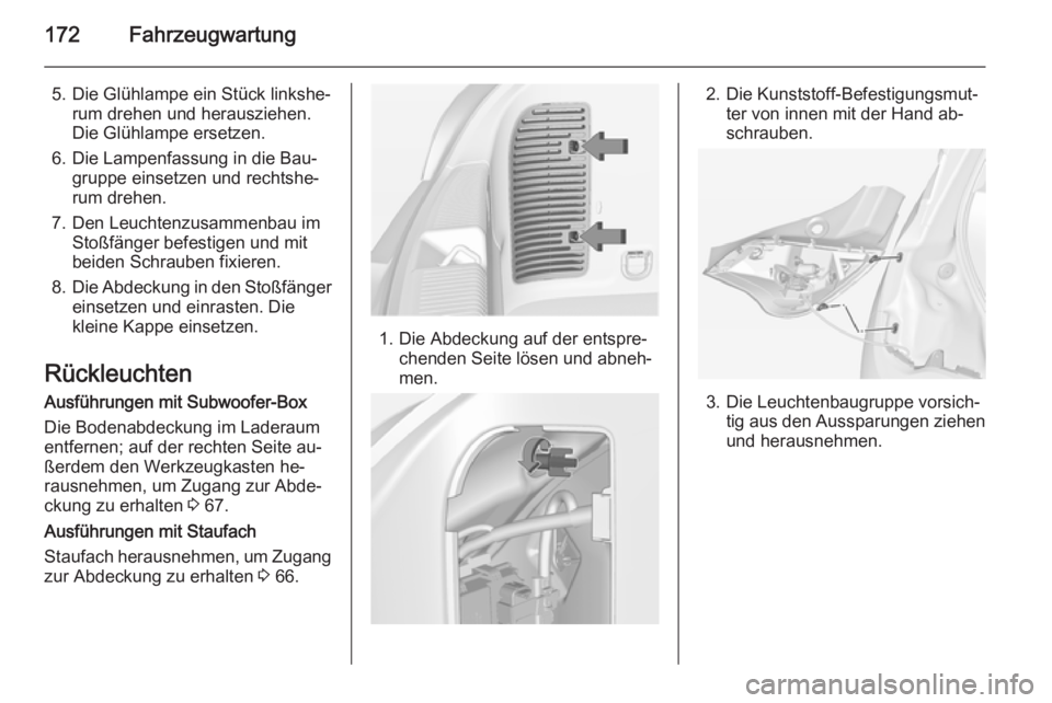 OPEL ADAM 2015  Betriebsanleitung (in German) 172Fahrzeugwartung
5. Die Glühlampe ein Stück linkshe‐rum drehen und herausziehen.
Die Glühlampe ersetzen.
6. Die Lampenfassung in die Bau‐ gruppe einsetzen und rechtshe‐
rum drehen.
7. Den L