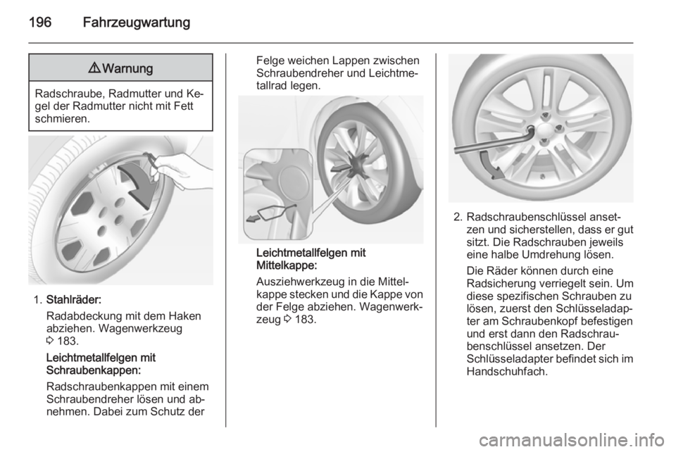 OPEL ADAM 2015  Betriebsanleitung (in German) 196Fahrzeugwartung9Warnung
Radschraube, Radmutter und Ke‐
gel der Radmutter nicht mit Fett
schmieren.
1. Stahlräder:
Radabdeckung mit dem Haken
abziehen. Wagenwerkzeug
3  183.
Leichtmetallfelgen mi