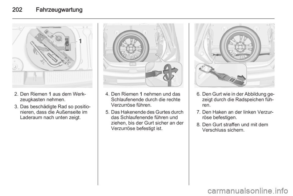 OPEL ADAM 2015  Betriebsanleitung (in German) 202Fahrzeugwartung
2. Den Riemen 1 aus dem Werk‐
zeugkasten nehmen.
3. Das beschädigte Rad so positio‐ nieren, dass die Außenseite im
Laderaum nach unten zeigt.4. Den Riemen  1 nehmen und das
Sc