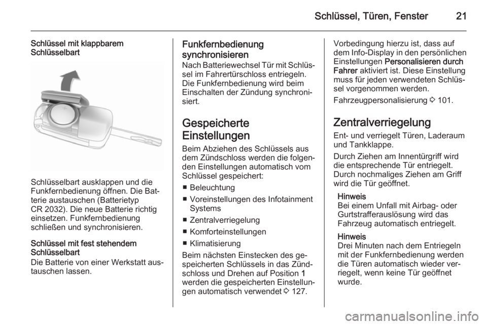 OPEL ADAM 2015  Betriebsanleitung (in German) Schlüssel, Türen, Fenster21
Schlüssel mit klappbarem
Schlüsselbart
Schlüsselbart ausklappen und die
Funkfernbedienung öffnen. Die Bat‐
terie austauschen (Batterietyp
CR 2032). Die neue Batteri