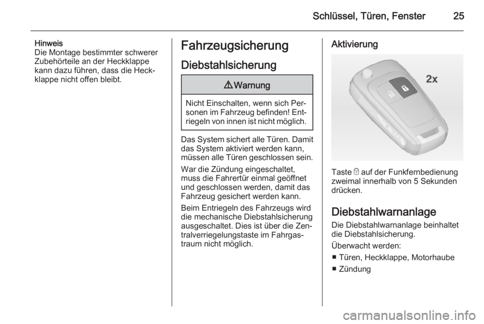 OPEL ADAM 2015  Betriebsanleitung (in German) Schlüssel, Türen, Fenster25
Hinweis
Die Montage bestimmter schwerer Zubehörteile an der Heckklappe
kann dazu führen, dass die Heck‐
klappe nicht offen bleibt.Fahrzeugsicherung
Diebstahlsicherung