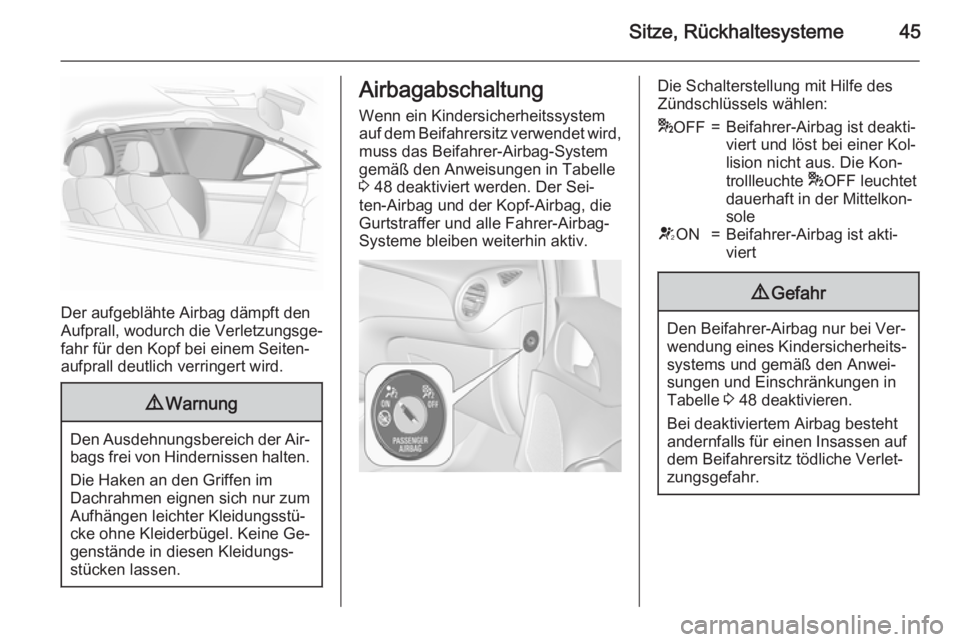 OPEL ADAM 2015  Betriebsanleitung (in German) Sitze, Rückhaltesysteme45
Der aufgeblähte Airbag dämpft den
Aufprall, wodurch die Verletzungsge‐
fahr für den Kopf bei einem Seiten‐
aufprall deutlich verringert wird.
9 Warnung
Den Ausdehnung