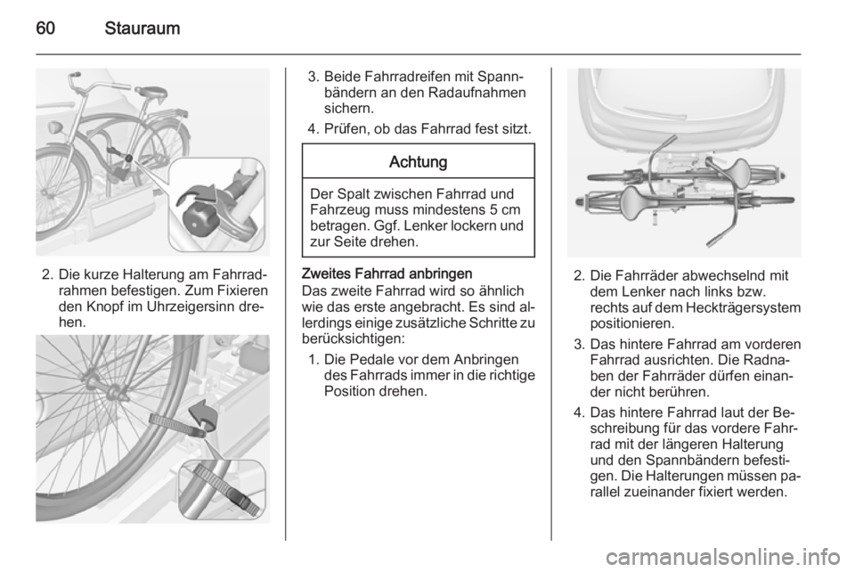 OPEL ADAM 2015  Betriebsanleitung (in German) 60Stauraum
2. Die kurze Halterung am Fahrrad‐rahmen befestigen. Zum Fixieren
den Knopf im Uhrzeigersinn dre‐
hen.
3. Beide Fahrradreifen mit Spann‐ bändern an den Radaufnahmen
sichern.
4. Prüf