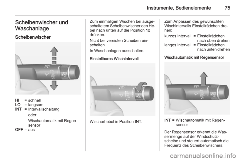 OPEL ADAM 2015  Betriebsanleitung (in German) Instrumente, Bedienelemente75Scheibenwischer und
Waschanlage
ScheibenwischerHI=schnellLO=langsamINT=Intervallschaltung
oder
Wischautomatik mit Regen‐
sensorOFF=ausZum einmaligen Wischen bei ausge‐