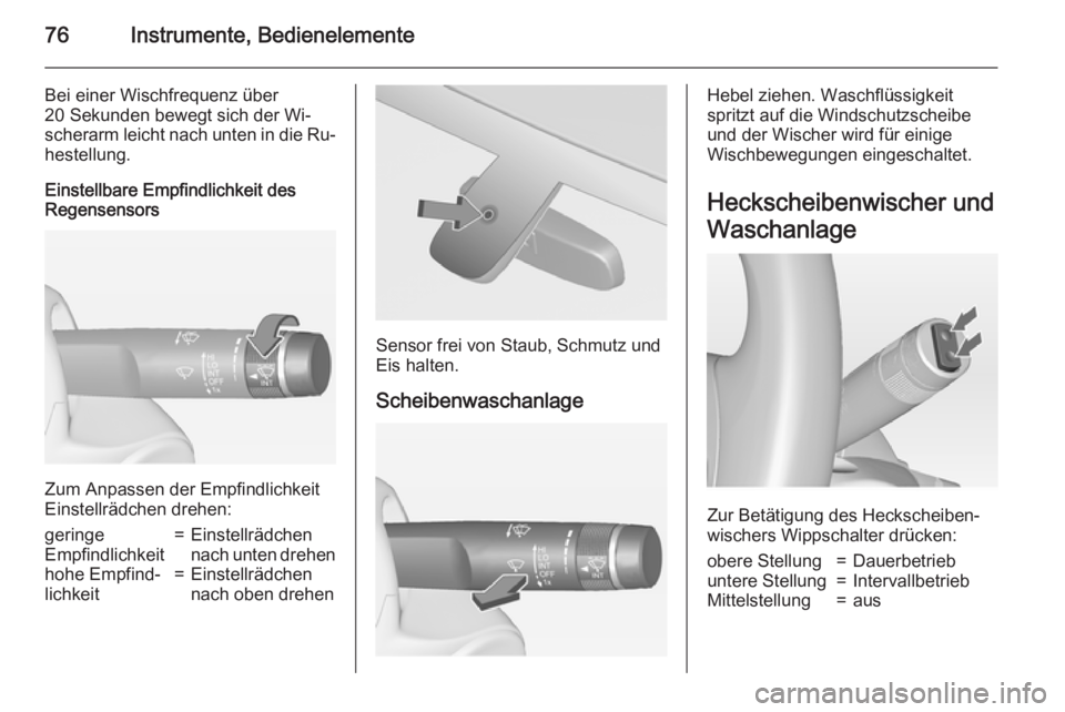 OPEL ADAM 2015  Betriebsanleitung (in German) 76Instrumente, Bedienelemente
Bei einer Wischfrequenz über
20 Sekunden bewegt sich der Wi‐
scherarm leicht nach unten in die Ru‐
hestellung.
Einstellbare Empfindlichkeit des
Regensensors
Zum Anpa