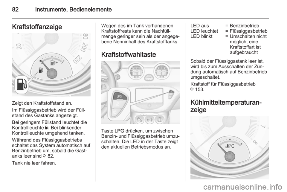 OPEL ADAM 2015 Betriebsanleitung (in German) 82Instrumente, BedienelementeKraftstoffanzeige
Zeigt den Kraftstoffstand an.
Im Flüssiggasbetrieb wird der Füll‐ stand des Gastanks angezeigt.
Bei geringem Füllstand leuchtet die
Kontrollleuchte OPEL ADAM 2015 Betriebsanleitung (in German) 82Instrumente, BedienelementeKraftstoffanzeige
Zeigt den Kraftstoffstand an.
Im Flüssiggasbetrieb wird der Füll‐ stand des Gastanks angezeigt.
Bei geringem Füllstand leuchtet die
Kontrollleuchte