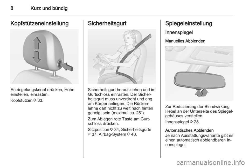 OPEL ADAM 2015  Betriebsanleitung (in German) 8Kurz und bündigKopfstützeneinstellung
Entriegelungsknopf drücken, Höhe
einstellen, einrasten.
Kopfstützen  3 33.
Sicherheitsgurt
Sicherheitsgurt herausziehen und im
Gurtschloss einrasten. Der Si