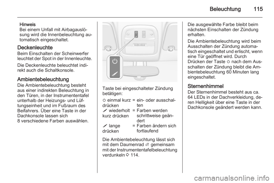 OPEL ADAM 2015.5  Betriebsanleitung (in German) Beleuchtung115
Hinweis
Bei einem Unfall mit Airbagauslö‐
sung wird die Innenbeleuchtung au‐
tomatisch eingeschaltet.
Deckenleuchte Beim Einschalten der Scheinwerfer
leuchtet der Spot in der Innen