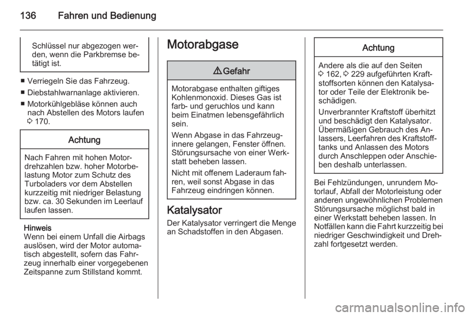 OPEL ADAM 2015.5  Betriebsanleitung (in German) 136Fahren und BedienungSchlüssel nur abgezogen wer‐
den, wenn die Parkbremse be‐
tätigt ist.
■ Verriegeln Sie das Fahrzeug.
■ Diebstahlwarnanlage aktivieren.
■ Motorkühlgebläse können a