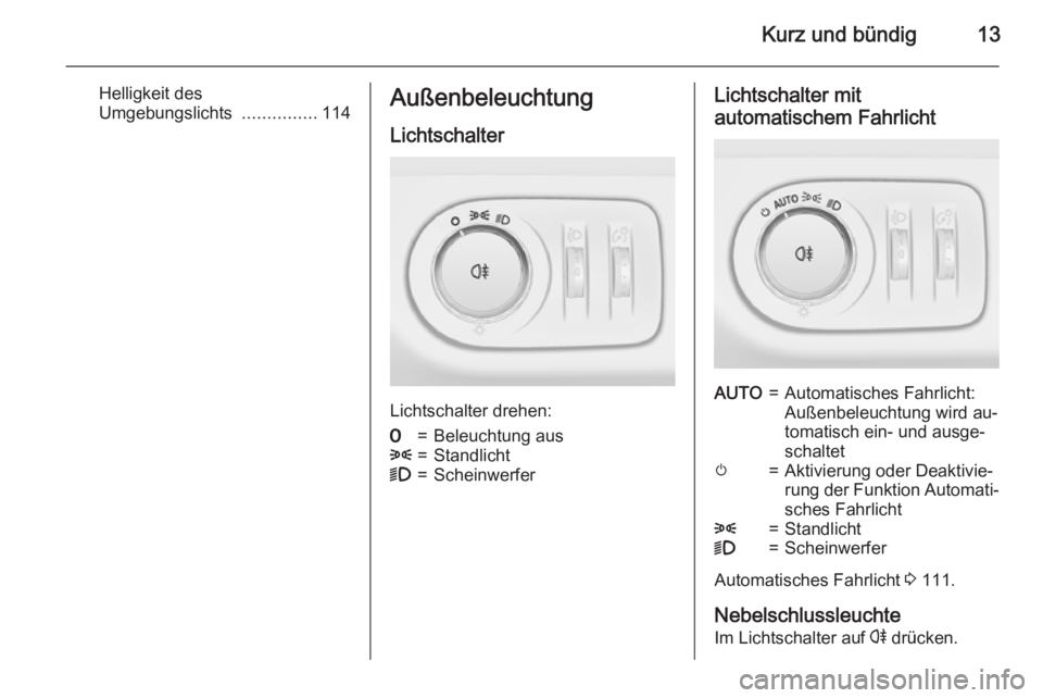 OPEL ADAM 2015.5  Betriebsanleitung (in German) Kurz und bündig13
Helligkeit des
Umgebungslichts  ...............114Außenbeleuchtung
Lichtschalter
Lichtschalter drehen:
7=Beleuchtung aus8=Standlicht9=ScheinwerferLichtschalter mit
automatischem Fa