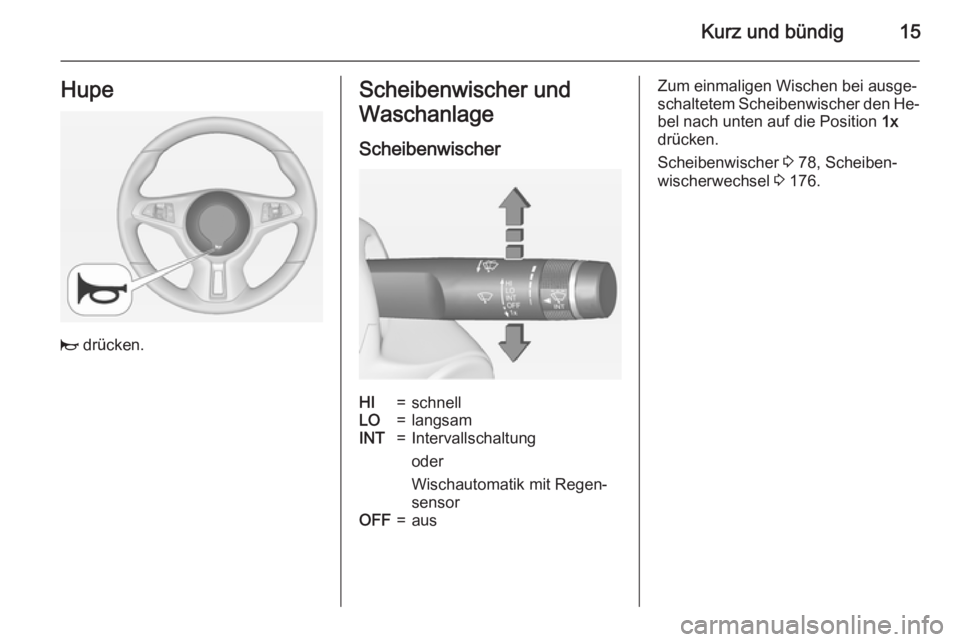 OPEL ADAM 2015.5  Betriebsanleitung (in German) Kurz und bündig15Hupe
j drücken.
Scheibenwischer und
Waschanlage
ScheibenwischerHI=schnellLO=langsamINT=Intervallschaltung
oder
Wischautomatik mit Regen‐
sensorOFF=ausZum einmaligen Wischen bei au