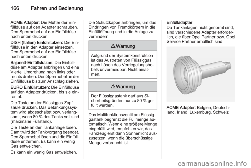 OPEL ADAM 2015.5  Betriebsanleitung (in German) 166Fahren und Bedienung
ACME Adapter: Die Mutter der Ein‐
fülldüse auf den Adapter schrauben.
Den Sperrhebel auf der Einfülldüse
nach unten drücken.
DISH (Italien) Einfüllstutzen:  Die Ein‐
