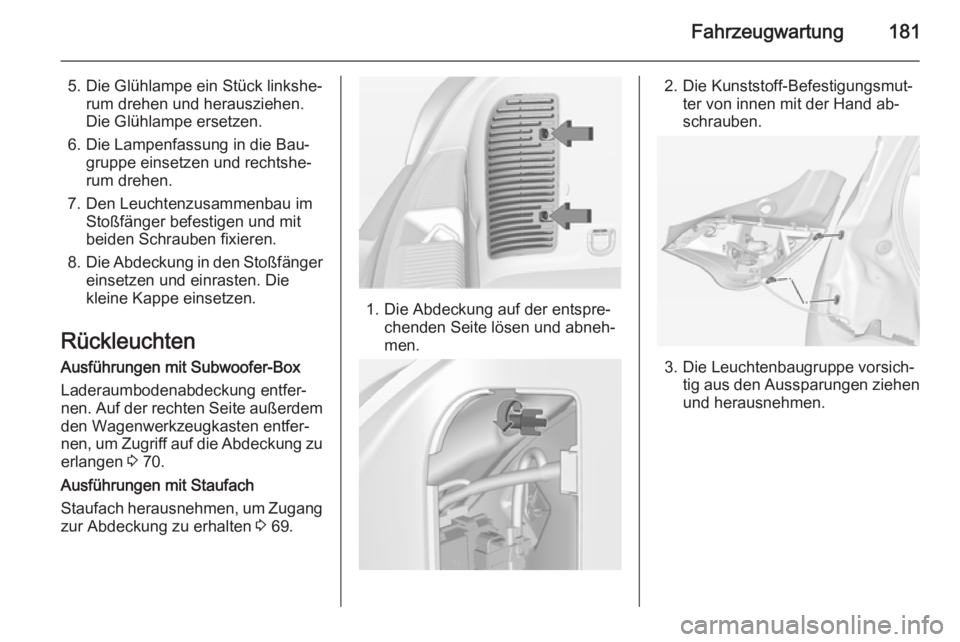 OPEL ADAM 2015.5  Betriebsanleitung (in German) Fahrzeugwartung181
5. Die Glühlampe ein Stück linkshe‐rum drehen und herausziehen.
Die Glühlampe ersetzen.
6. Die Lampenfassung in die Bau‐ gruppe einsetzen und rechtshe‐
rum drehen.
7. Den L