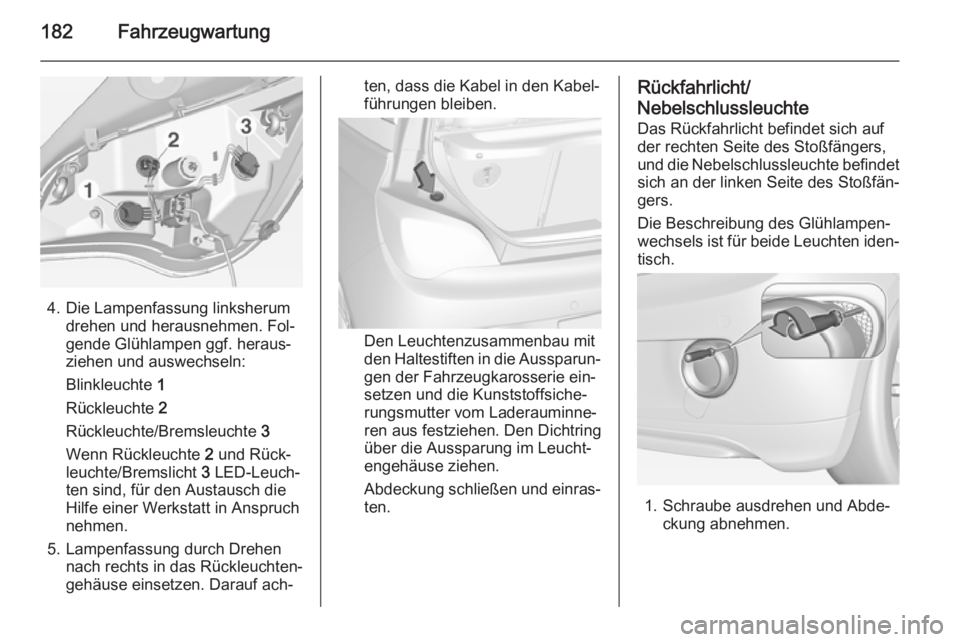 OPEL ADAM 2015.5 Betriebsanleitung (in German) 182Fahrzeugwartung
4. Die Lampenfassung linksherumdrehen und herausnehmen. Fol‐
gende Glühlampen ggf. heraus‐
ziehen und auswechseln:
Blinkleuchte 1
Rückleuchte 2
Rückleuchte/Bremsleuchte 3
OPEL ADAM 2015.5 Betriebsanleitung (in German) 182Fahrzeugwartung
4. Die Lampenfassung linksherumdrehen und herausnehmen. Fol‐
gende Glühlampen ggf. heraus‐
ziehen und auswechseln:
Blinkleuchte 1
Rückleuchte 2
Rückleuchte/Bremsleuchte 3