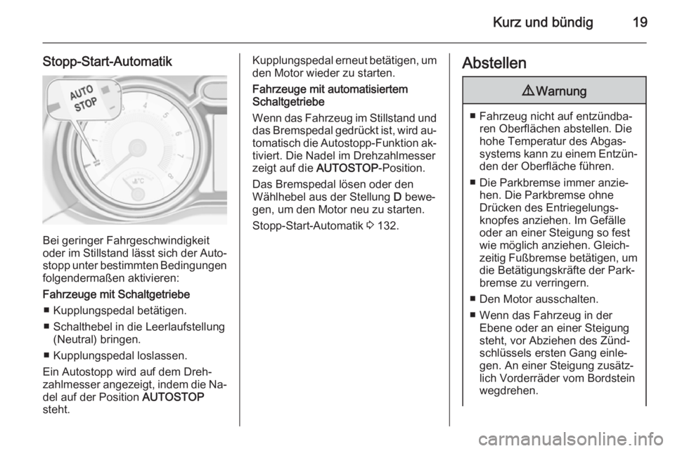 OPEL ADAM 2015.5  Betriebsanleitung (in German) Kurz und bündig19
Stopp-Start-Automatik
Bei geringer Fahrgeschwindigkeit
oder im Stillstand lässt sich der Auto‐
stopp unter bestimmten Bedingungen
folgendermaßen aktivieren:
Fahrzeuge mit Schalt