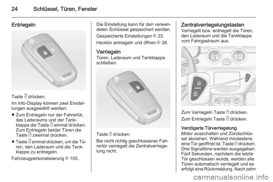 OPEL ADAM 2015.5  Betriebsanleitung (in German) 24Schlüssel, Türen, Fenster
Entriegeln
Taste c drücken.
Im Info-Display können zwei Einstel‐
lungen ausgewählt werden:
■ Zum Entriegeln nur der Fahrertür, des Laderaums und der Tank‐
klapp