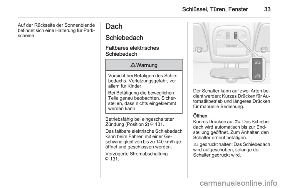 OPEL ADAM 2015.5  Betriebsanleitung (in German) Schlüssel, Türen, Fenster33
Auf der Rückseite der Sonnenblende
befindet sich eine Halterung für Park‐ scheine.Dach
Schiebedach Faltbares elektrisches
Schiebedach9 Warnung
Vorsicht bei Betätigen