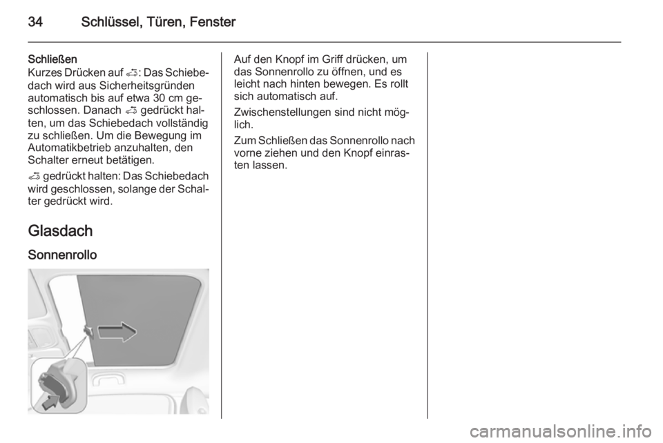 OPEL ADAM 2015.5  Betriebsanleitung (in German) 34Schlüssel, Türen, Fenster
Schließen
Kurzes Drücken auf  <: Das Schiebe‐
dach wird aus Sicherheitsgründen
automatisch bis auf etwa 30 cm ge‐
schlossen. Danach  < gedrückt hal‐
ten, um das