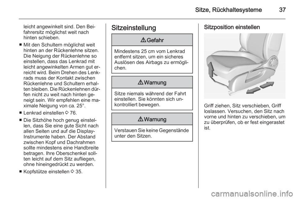 OPEL ADAM 2015.5  Betriebsanleitung (in German) Sitze, Rückhaltesysteme37
leicht angewinkelt sind. Den Bei‐
fahrersitz möglichst weit nach
hinten schieben.
■ Mit den Schultern möglichst weit hinten an der Rückenlehne sitzen.
Die Neigung der