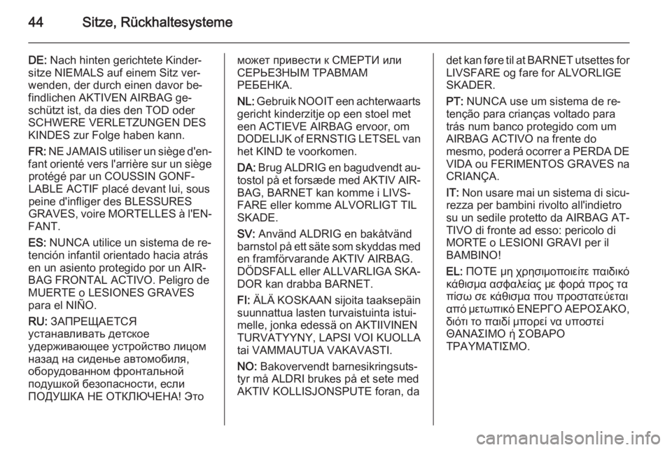 OPEL ADAM 2015.5  Betriebsanleitung (in German) 44Sitze, Rückhaltesysteme
DE: Nach hinten gerichtete Kinder‐
sitze NIEMALS auf einem Sitz ver‐
wenden, der durch einen davor be‐
findlichen AKTIVEN AIRBAG ge‐
schützt ist, da dies den TOD od