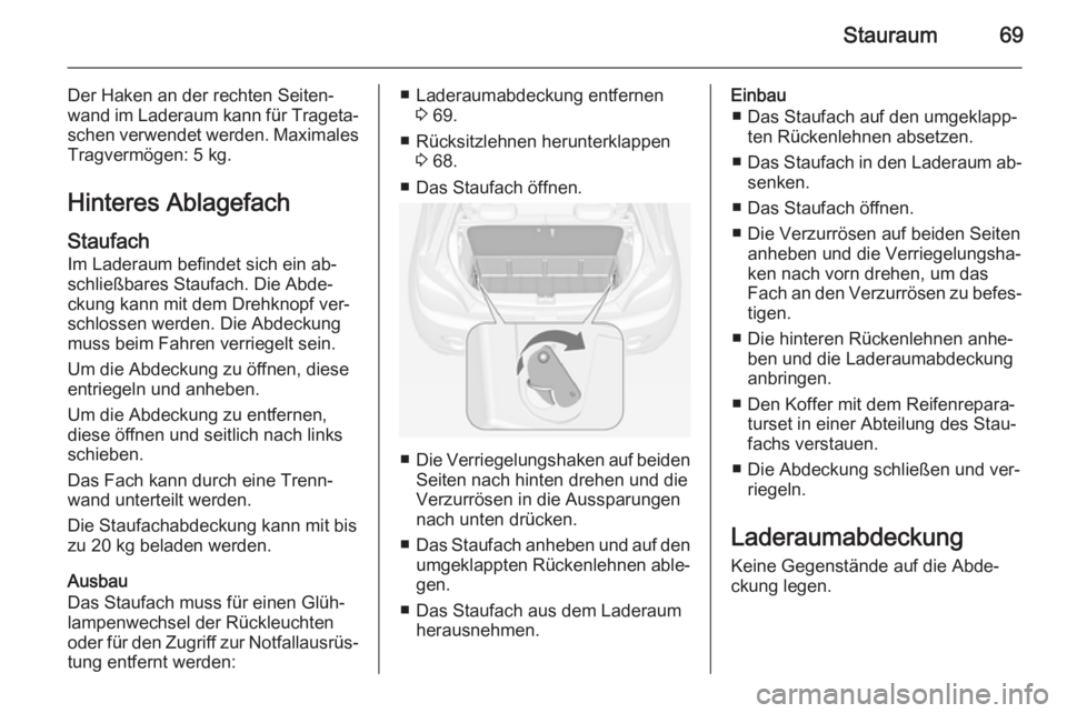 OPEL ADAM 2015.5  Betriebsanleitung (in German) Stauraum69
Der Haken an der rechten Seiten‐wand im Laderaum kann für Trageta‐ schen verwendet werden. Maximales
Tragvermögen: 5 kg.
Hinteres Ablagefach
Staufach Im Laderaum befindet sich ein ab�