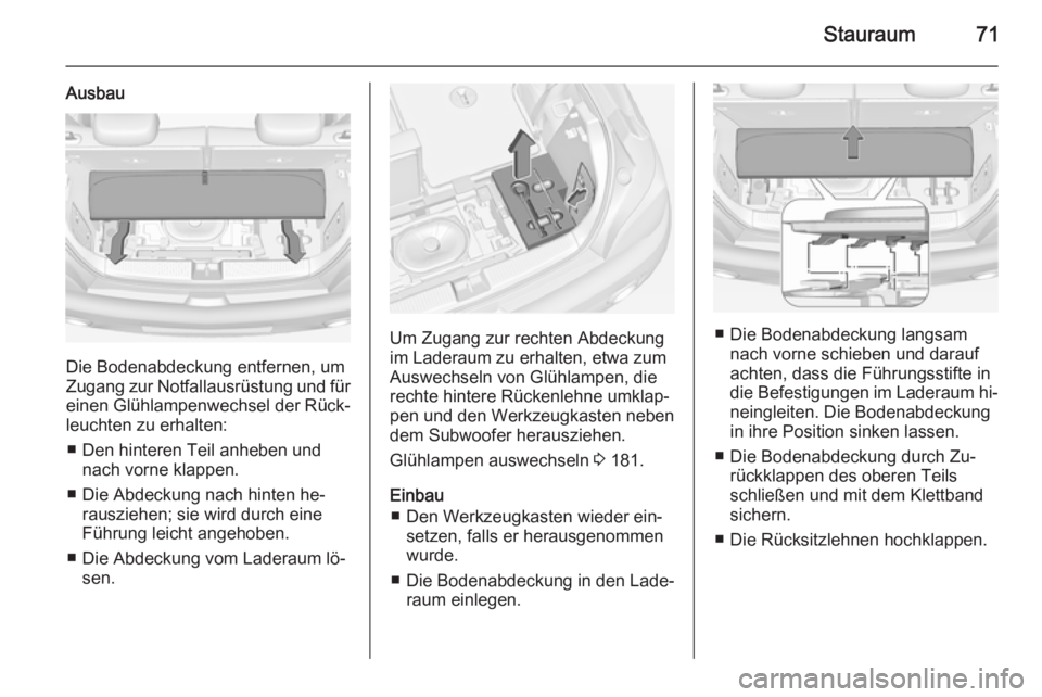 OPEL ADAM 2015.5  Betriebsanleitung (in German) Stauraum71
Ausbau
Die Bodenabdeckung entfernen, um
Zugang zur Notfallausrüstung und für einen Glühlampenwechsel der Rück‐
leuchten zu erhalten:
■ Den hinteren Teil anheben und nach vorne klapp