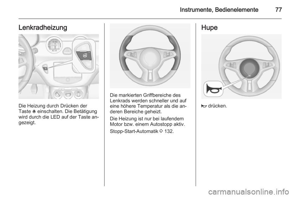 OPEL ADAM 2015.5 Betriebsanleitung (in German) Instrumente, Bedienelemente77Lenkradheizung
Die Heizung durch Drücken der
Taste * einschalten. Die Betätigung
wird durch die LED auf der Taste an‐
gezeigt.
Die markierten Griffbereiche des
Lenkra OPEL ADAM 2015.5 Betriebsanleitung (in German) Instrumente, Bedienelemente77Lenkradheizung
Die Heizung durch Drücken der
Taste * einschalten. Die Betätigung
wird durch die LED auf der Taste an‐
gezeigt.
Die markierten Griffbereiche des
Lenkra