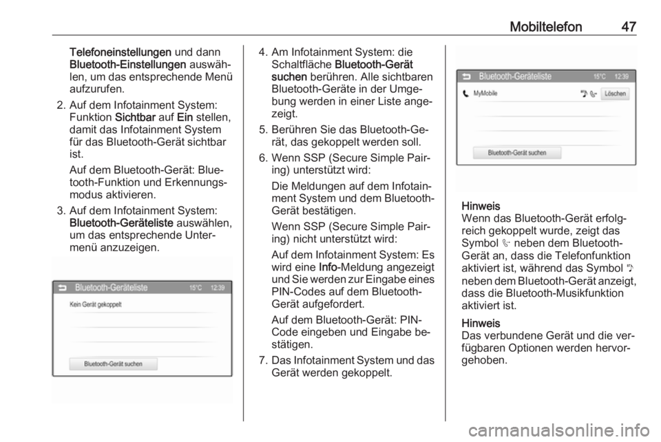 OPEL ADAM 2016  Infotainment-Handbuch (in German) Mobiltelefon47Telefoneinstellungen und dann
Bluetooth-Einstellungen  auswäh‐
len, um das entsprechende Menü aufzurufen.
2. Auf dem Infotainment System: Funktion  Sichtbar auf Ein stellen,
damit da