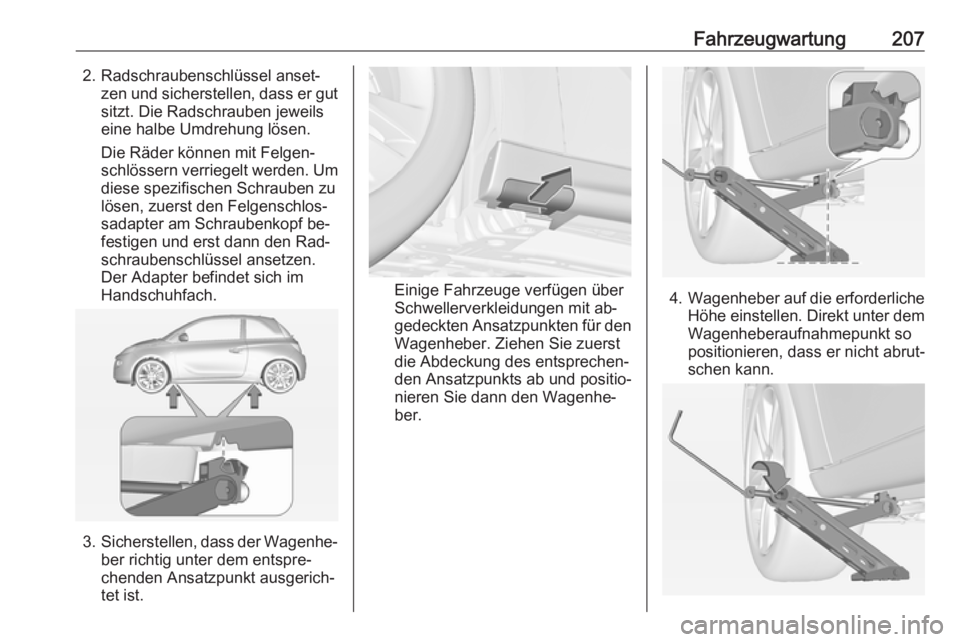 OPEL ADAM 2016 Betriebsanleitung (in German) Fahrzeugwartung2072. Radschraubenschlüssel anset‐zen und sicherstellen, dass er gutsitzt. Die Radschrauben jeweilseine halbe Umdrehung lösen.
Die Räder können mit Felgen‐
schlössern verriegel OPEL ADAM 2016 Betriebsanleitung (in German) Fahrzeugwartung2072. Radschraubenschlüssel anset‐zen und sicherstellen, dass er gutsitzt. Die Radschrauben jeweilseine halbe Umdrehung lösen.
Die Räder können mit Felgen‐
schlössern verriegel