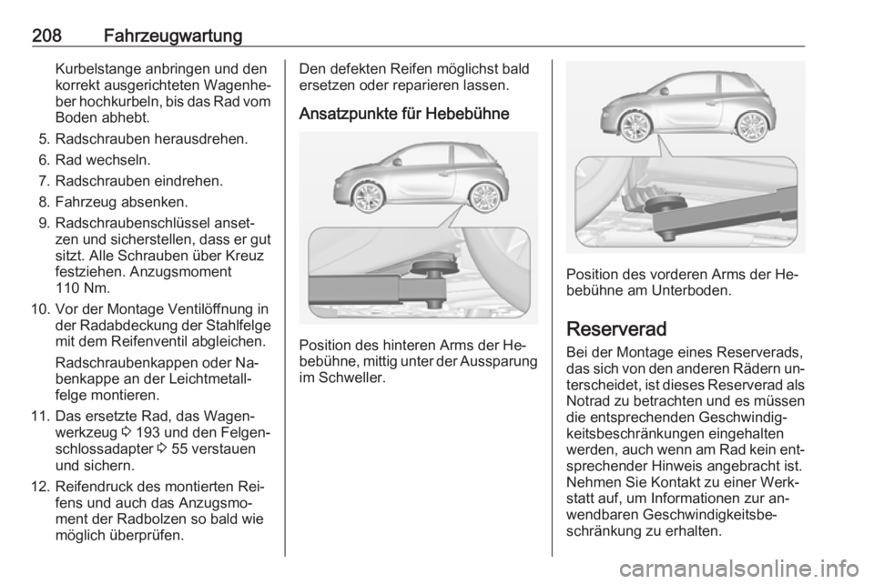 OPEL ADAM 2016 Betriebsanleitung (in German) 208FahrzeugwartungKurbelstange anbringen und den
korrekt ausgerichteten Wagenhe‐
ber hochkurbeln, bis das Rad vom
Boden abhebt.
5. Radschrauben herausdrehen.
6. Rad wechseln.
7. Radschrauben eindreh OPEL ADAM 2016 Betriebsanleitung (in German) 208FahrzeugwartungKurbelstange anbringen und den
korrekt ausgerichteten Wagenhe‐
ber hochkurbeln, bis das Rad vom
Boden abhebt.
5. Radschrauben herausdrehen.
6. Rad wechseln.
7. Radschrauben eindreh