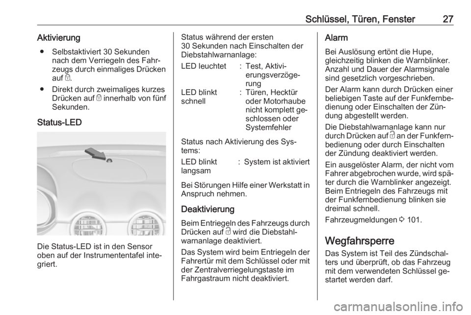 OPEL ADAM 2016  Betriebsanleitung (in German) Schlüssel, Türen, Fenster27Aktivierung● Selbstaktiviert 30 Sekunden nach dem Verriegeln des Fahr‐
zeugs durch einmaliges Drücken
auf  e.
● Direkt durch zweimaliges kurzes Drücken auf  e inne