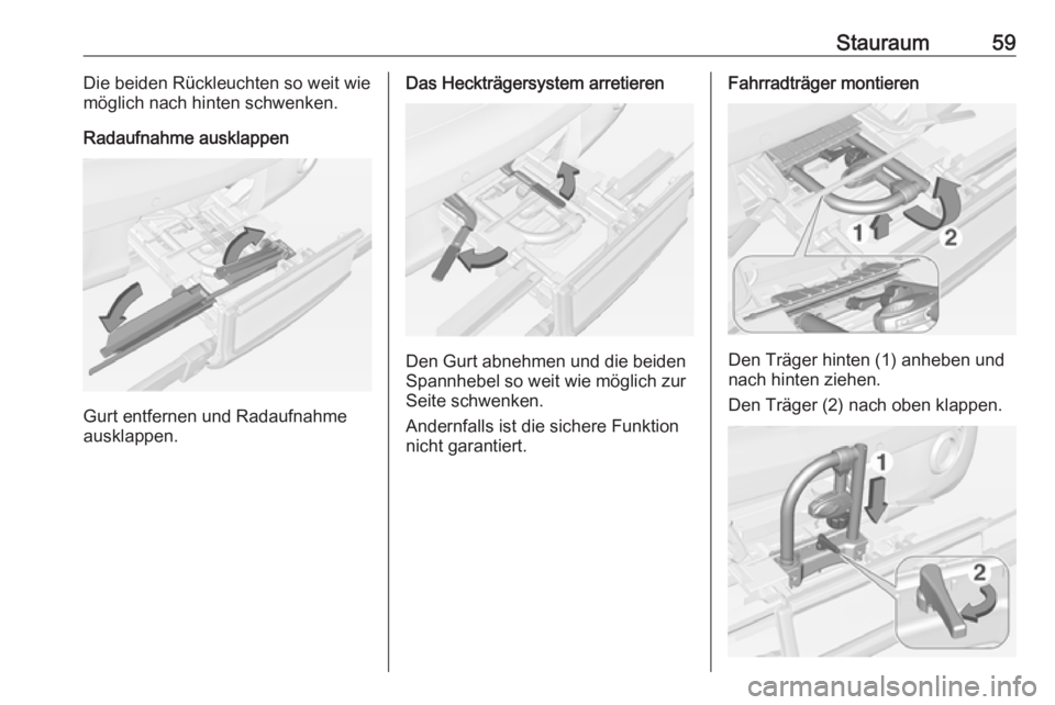 OPEL ADAM 2016 Betriebsanleitung (in German) Stauraum59Die beiden Rückleuchten so weit wie
möglich nach hinten schwenken.
Radaufnahme ausklappen
Gurt entfernen und Radaufnahme
ausklappen.
Das Heckträgersystem arretieren
Den Gurt abnehmen und OPEL ADAM 2016 Betriebsanleitung (in German) Stauraum59Die beiden Rückleuchten so weit wie
möglich nach hinten schwenken.
Radaufnahme ausklappen
Gurt entfernen und Radaufnahme
ausklappen.
Das Heckträgersystem arretieren
Den Gurt abnehmen und