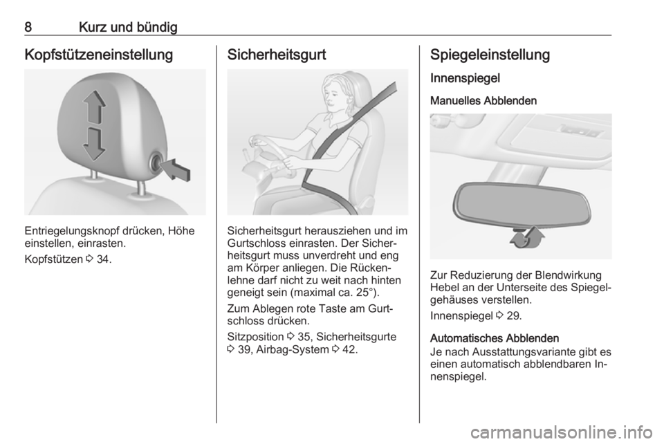 OPEL ADAM 2016  Betriebsanleitung (in German) 8Kurz und bündigKopfstützeneinstellung
Entriegelungsknopf drücken, Höhe
einstellen, einrasten.
Kopfstützen  3 34.
Sicherheitsgurt
Sicherheitsgurt herausziehen und im
Gurtschloss einrasten. Der Si