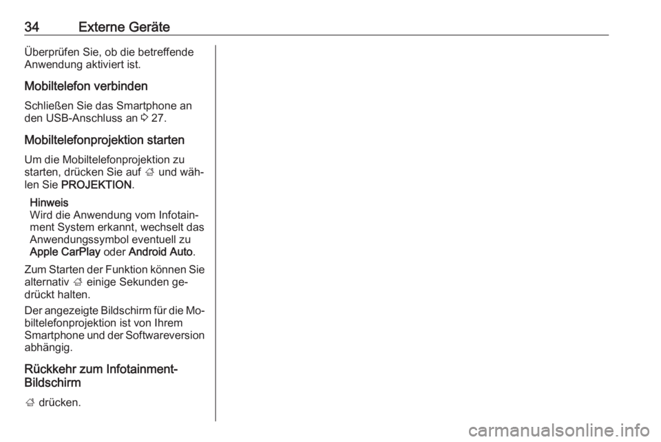 OPEL ADAM 2016.5  Infotainment-Handbuch (in German) 34Externe GeräteÜberprüfen Sie, ob die betreffende
Anwendung aktiviert ist.
Mobiltelefon verbinden
Schließen Sie das Smartphone an
den USB-Anschluss an  3 27.
Mobiltelefonprojektion starten Um die