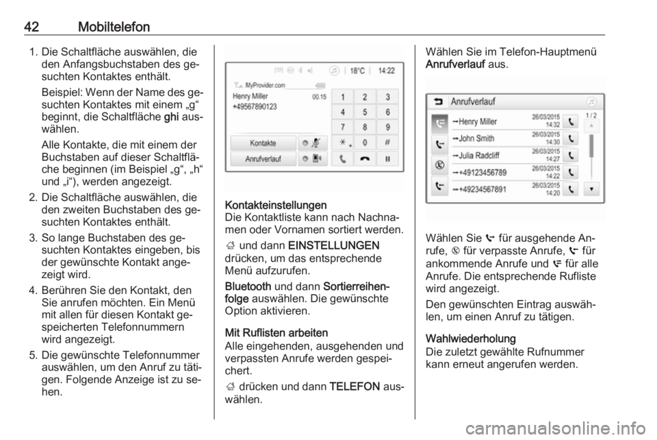 OPEL ADAM 2016.5  Infotainment-Handbuch (in German) 42Mobiltelefon1. Die Schaltfläche auswählen, dieden Anfangsbuchstaben des ge‐
suchten Kontaktes enthält.
Beispiel: Wenn der Name des ge‐
suchten Kontaktes mit einem „g“
beginnt, die Schaltf