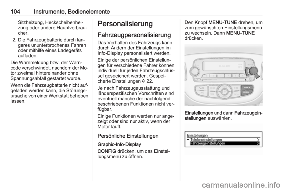 OPEL ADAM 2016.5  Betriebsanleitung (in German) 104Instrumente, BedienelementeSitzheizung, Heckscheibenhei‐
zung oder andere Hauptverbrau‐
cher.
2. Die Fahrzeugbatterie durch län‐ geres ununterbrochenes Fahren
oder mithilfe eines Ladegeräts
