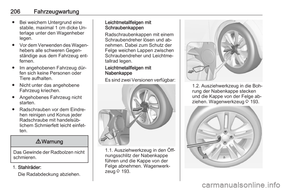 OPEL ADAM 2016.5 Betriebsanleitung (in German) 206Fahrzeugwartung● Bei weichem Untergrund einestabile, maximal 1 cm dicke Un‐
terlage unter den Wagenheber
legen.
● Vor dem Verwenden des Wagen‐
hebers alle schweren Gegen‐
ständige aus de OPEL ADAM 2016.5 Betriebsanleitung (in German) 206Fahrzeugwartung● Bei weichem Untergrund einestabile, maximal 1 cm dicke Un‐
terlage unter den Wagenheber
legen.
● Vor dem Verwenden des Wagen‐
hebers alle schweren Gegen‐
ständige aus de