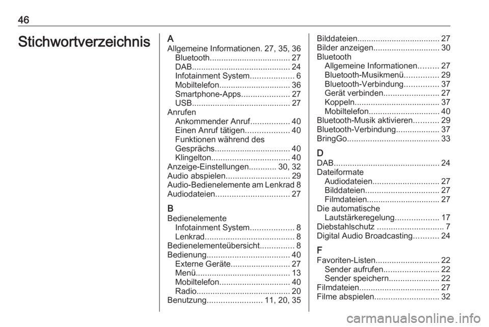 OPEL ADAM 2017 Infotainment-Handbuch (in German) 46StichwortverzeichnisAAllgemeine Informationen. 27, 35, 36 Bluetooth ................................... 27
DAB ........................................... 24
Infotainment System ...................6 OPEL ADAM 2017 Infotainment-Handbuch (in German) 46StichwortverzeichnisAAllgemeine Informationen. 27, 35, 36 Bluetooth ................................... 27
DAB ........................................... 24
Infotainment System ...................6