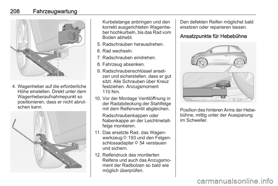 OPEL ADAM 2017  Betriebsanleitung (in German) 208Fahrzeugwartung
4.Wagenheber auf die erforderliche
Höhe einstellen. Direkt unter dem Wagenheberaufnahmepunkt so
positionieren, dass er nicht abrut‐
schen kann.
Kurbelstange anbringen und den
kor