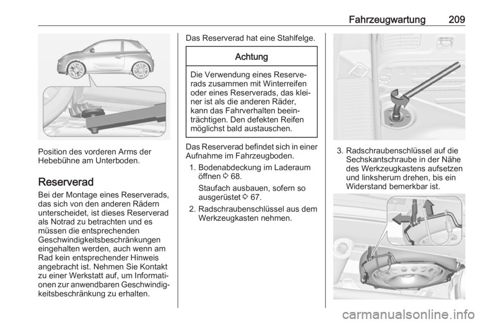 OPEL ADAM 2017  Betriebsanleitung (in German) Fahrzeugwartung209
Position des vorderen Arms der
Hebebühne am Unterboden.
Reserverad Bei der Montage eines Reserverads,das sich von den anderen Rädern unterscheidet, ist dieses Reserverad
als Notra