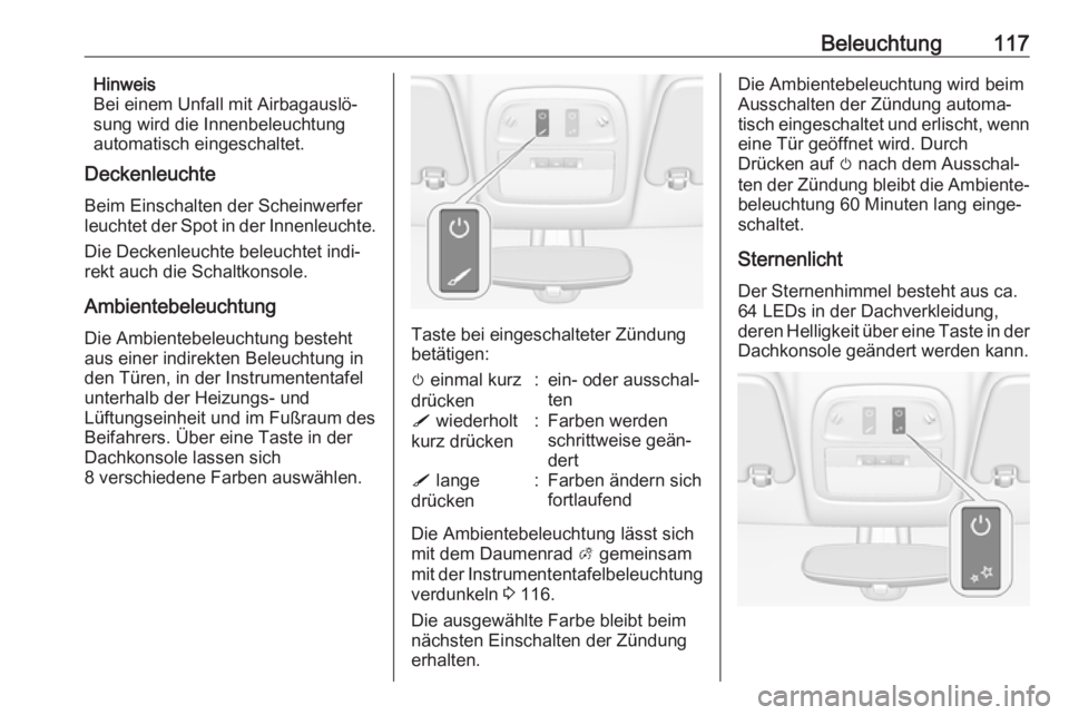 OPEL ADAM 2017.5  Betriebsanleitung (in German) Beleuchtung117Hinweis
Bei einem Unfall mit Airbagauslö‐
sung wird die Innenbeleuchtung
automatisch eingeschaltet.
Deckenleuchte
Beim Einschalten der Scheinwerfer
leuchtet der Spot in der Innenleuch