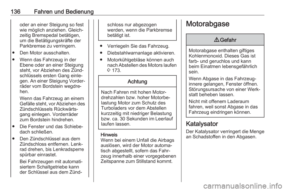 OPEL ADAM 2017.5  Betriebsanleitung (in German) 136Fahren und Bedienungoder an einer Steigung so fest
wie möglich anziehen. Gleich‐
zeitig Bremspedal betätigen,
um die Betätigungskräfte der
Parkbremse zu verringern.
● Den Motor ausschalten.