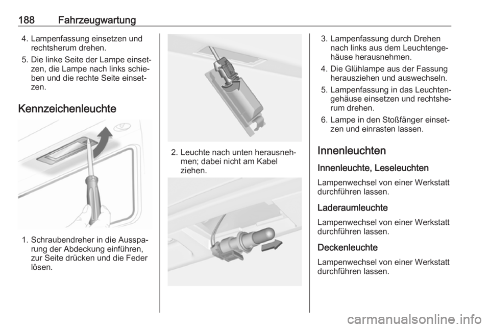 OPEL ADAM 2017.5  Betriebsanleitung (in German) 188Fahrzeugwartung4. Lampenfassung einsetzen undrechtsherum drehen.
5. Die linke Seite der Lampe einset‐ zen, die Lampe nach links schie‐
ben und die rechte Seite einset‐
zen.
Kennzeichenleuchte