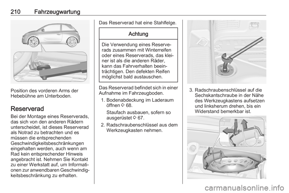 OPEL ADAM 2017.5 Betriebsanleitung (in German) 210Fahrzeugwartung
Position des vorderen Arms der
Hebebühne am Unterboden.
Reserverad Bei der Montage eines Reserverads,das sich von den anderen Rädern unterscheidet, ist dieses Reserverad
als Notra OPEL ADAM 2017.5 Betriebsanleitung (in German) 210Fahrzeugwartung
Position des vorderen Arms der
Hebebühne am Unterboden.
Reserverad Bei der Montage eines Reserverads,das sich von den anderen Rädern unterscheidet, ist dieses Reserverad
als Notra